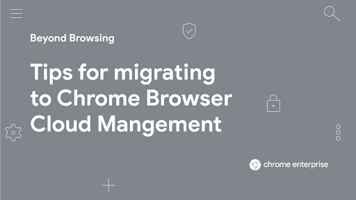 Tips for migrating to chrome browser cloud management.